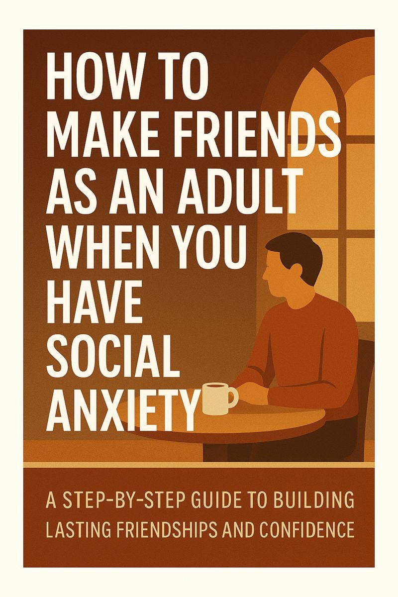 HOW TO MAKE FRIENDS AS AN ADULT WHEN YOU HAVE SOCIAL ANXIETY